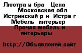 Люстра и бра › Цена ­ 3 500 - Московская обл., Истринский р-н, Истра г. Мебель, интерьер » Прочая мебель и интерьеры   